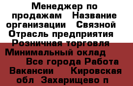 Менеджер по продажам › Название организации ­ Связной › Отрасль предприятия ­ Розничная торговля › Минимальный оклад ­ 22 000 - Все города Работа » Вакансии   . Кировская обл.,Захарищево п.